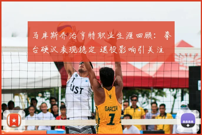 马库斯乔治亨特职业生涯回顾：拳台硬汉表现稳定 退役影响引关注