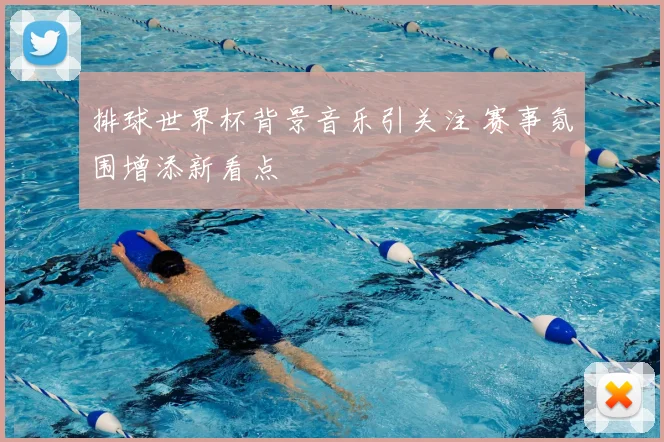 排球世界杯背景音乐引关注 赛事氛围增添新看点
