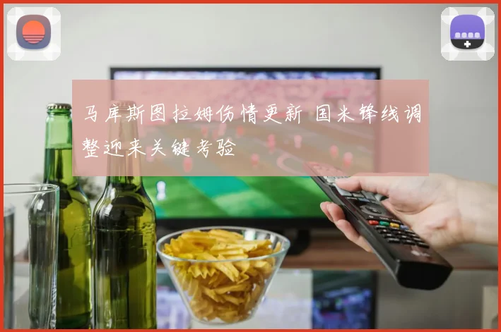 马库斯图拉姆伤情更新 国米锋线调整迎来关键考验