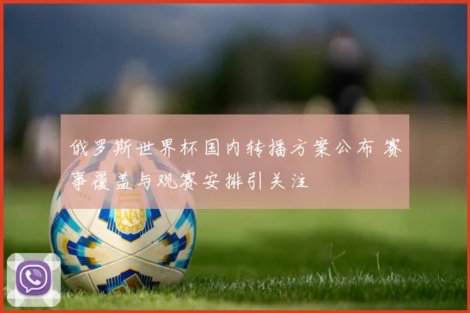 俄罗斯世界杯国内转播方案公布 赛事覆盖与观赛安排引关注