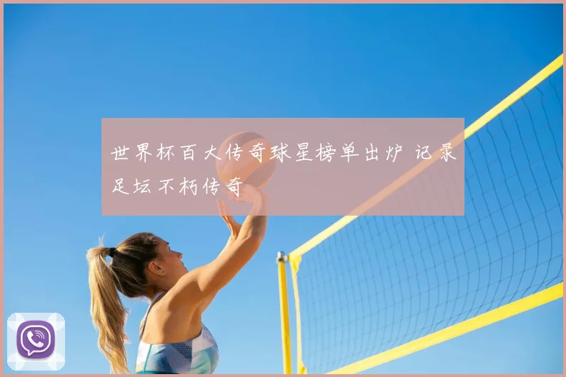 世界杯百大传奇球星榜单出炉 记录足坛不朽传奇