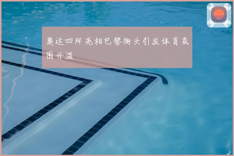 奥运四环亮相巴黎街头引发体育氛围升温