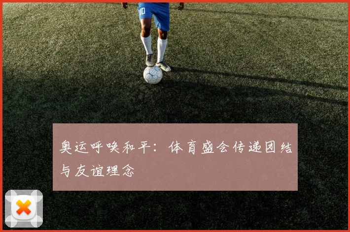 奥运呼唤和平：体育盛会传递团结与友谊理念