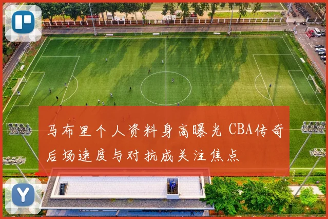 马布里个人资料身高曝光 CBA传奇后场速度与对抗成关注焦点