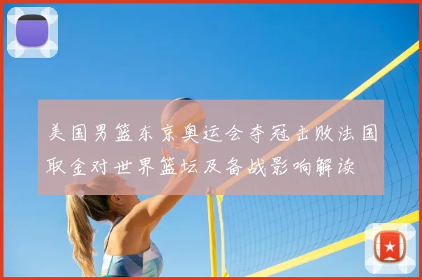 美国男篮东京奥运会夺冠击败法国取金对世界篮坛及备战影响解读