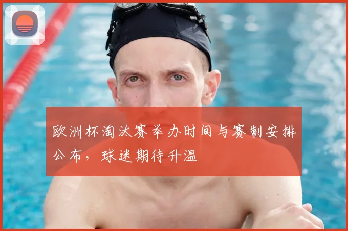 欧洲杯淘汰赛举办时间与赛制安排公布，球迷期待升温