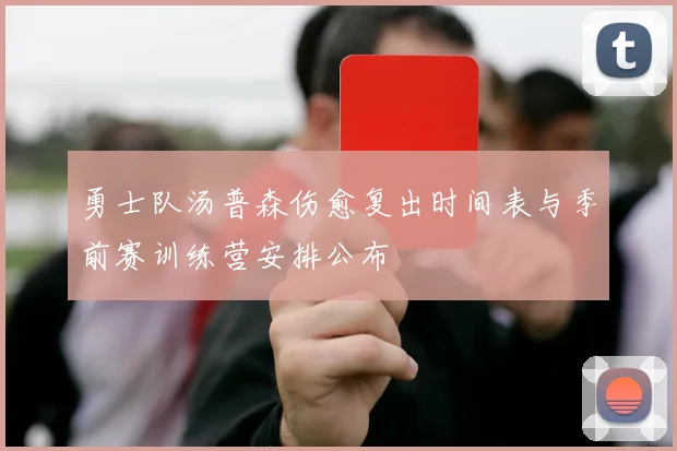 勇士队汤普森伤愈复出时间表与季前赛训练营安排公布