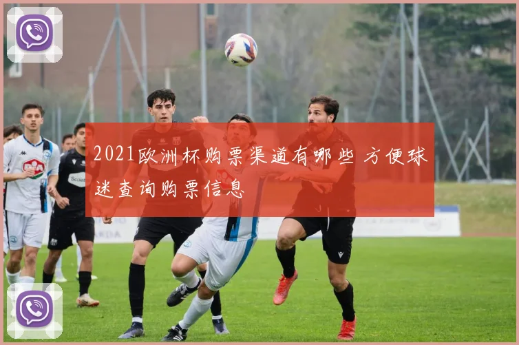2021欧洲杯购票渠道有哪些 方便球迷查询购票信息