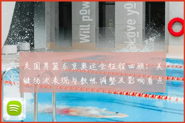 美国男篮东京奥运会征程回顾：关键场次表现与教练调整及影响看点