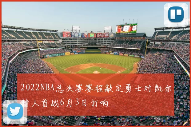 2022NBA总决赛赛程敲定勇士对凯尔特人首战6月3日打响