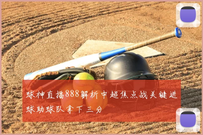 球神直播888解析中超焦点战关键进球助球队拿下三分