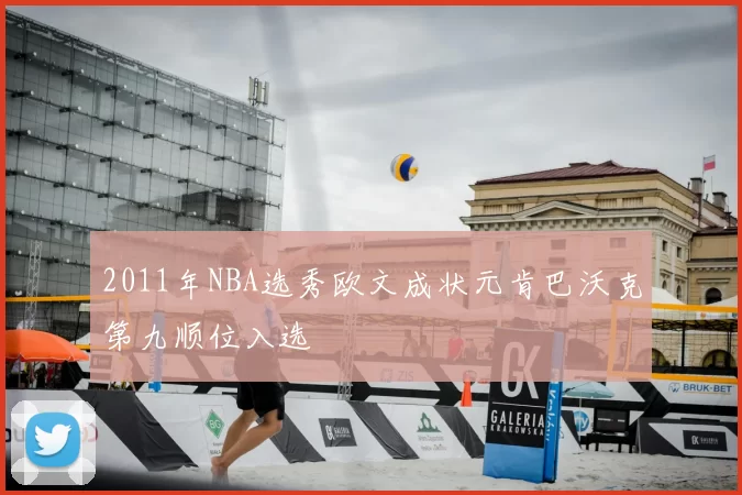 2011年NBA选秀欧文成状元肯巴沃克第九顺位入选
