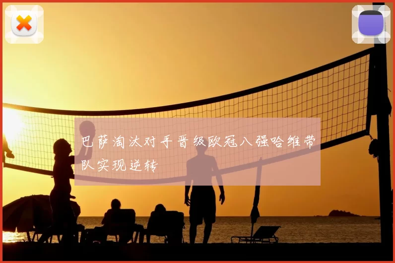 巴萨淘汰对手晋级欧冠八强哈维带队实现逆转