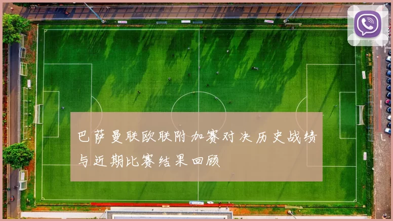 巴萨曼联欧联附加赛对决历史战绩与近期比赛结果回顾