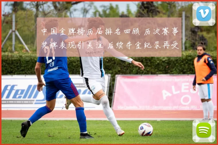 中国金牌榜历届排名回顾 历次赛事奖牌表现引关注 后续夺金纪录再受检验