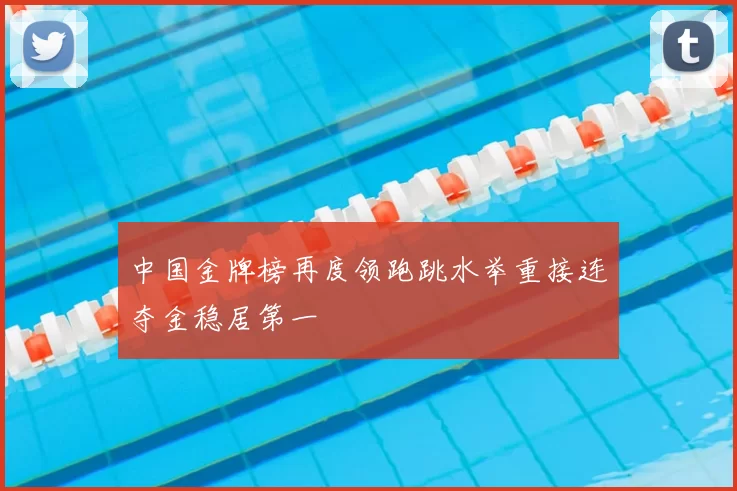 中国金牌榜再度领跑跳水举重接连夺金稳居第一