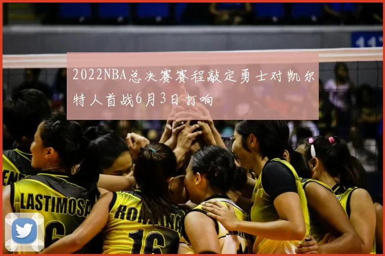 2022NBA总决赛赛程敲定勇士对凯尔特人首战6月3日打响
