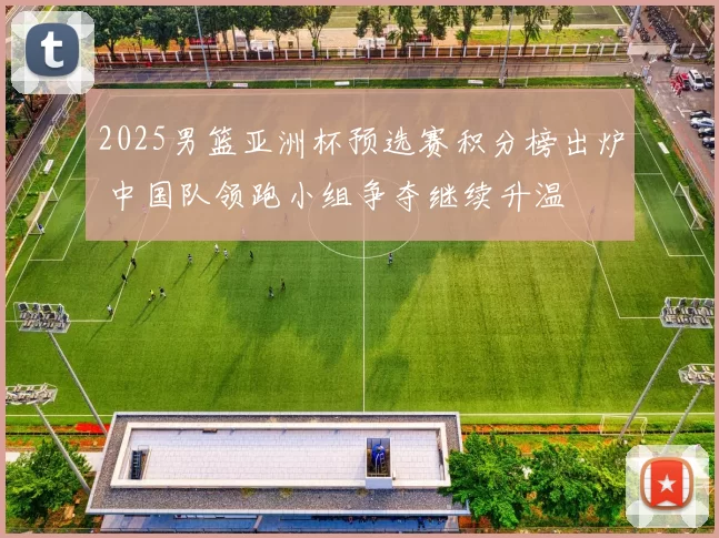 2025男篮亚洲杯预选赛积分榜出炉 中国队领跑小组争夺继续升温