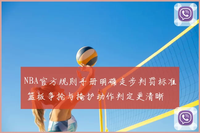 NBA官方规则手册明确走步判罚标准 篮板争抢与掩护动作判定更清晰