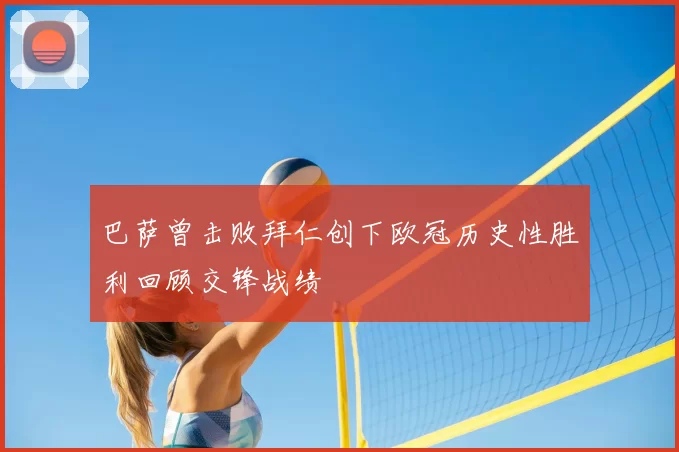 巴萨曾击败拜仁创下欧冠历史性胜利回顾交锋战绩