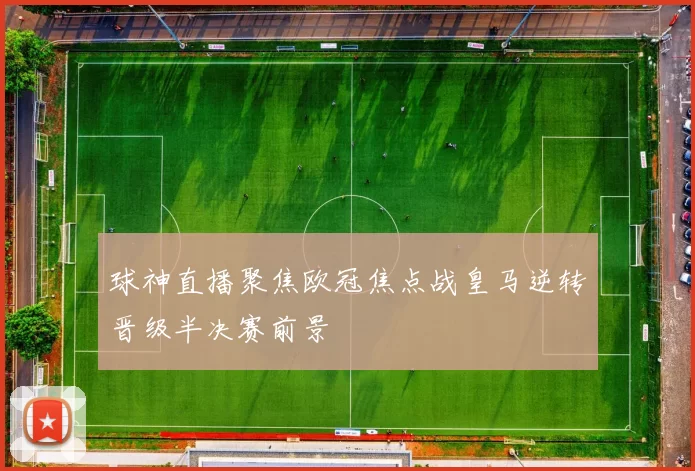 球神直播聚焦欧冠焦点战皇马逆转晋级半决赛前景