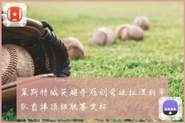 莱斯特城英超夺冠创奇迹拉涅利率队首捧顶级联赛奖杯