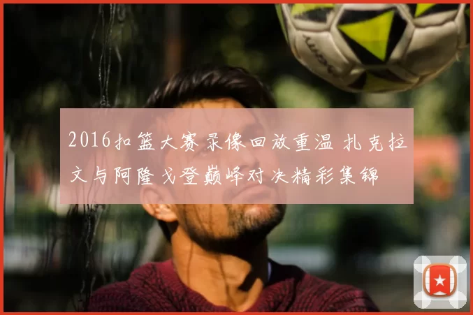2016扣篮大赛录像回放重温 扎克拉文与阿隆戈登巅峰对决精彩集锦