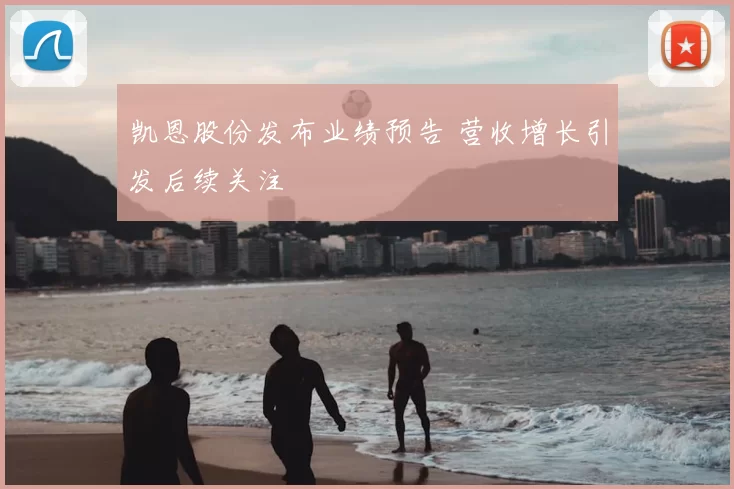 凯恩股份发布业绩预告 营收增长引发后续关注