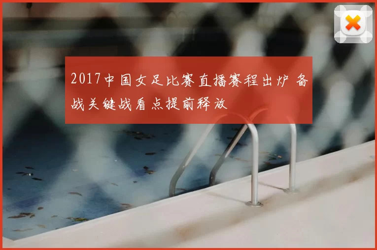 2017中国女足比赛直播赛程出炉 备战关键战看点提前释放
