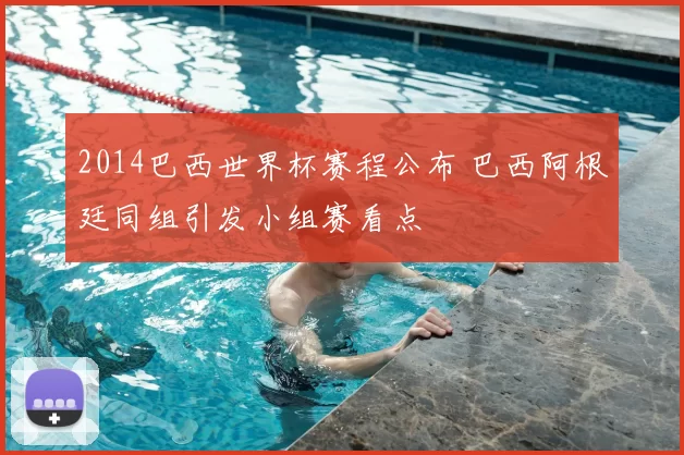 2014巴西世界杯赛程公布 巴西阿根廷同组引发小组赛看点