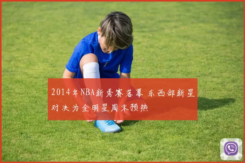 2014年NBA新秀赛落幕 东西部新星对决为全明星周末预热