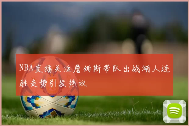 NBA直播关注詹姆斯带队出战湖人连胜走势引发热议