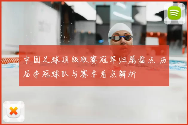 中国足球顶级联赛冠军归属盘点 历届夺冠球队与赛季看点解析