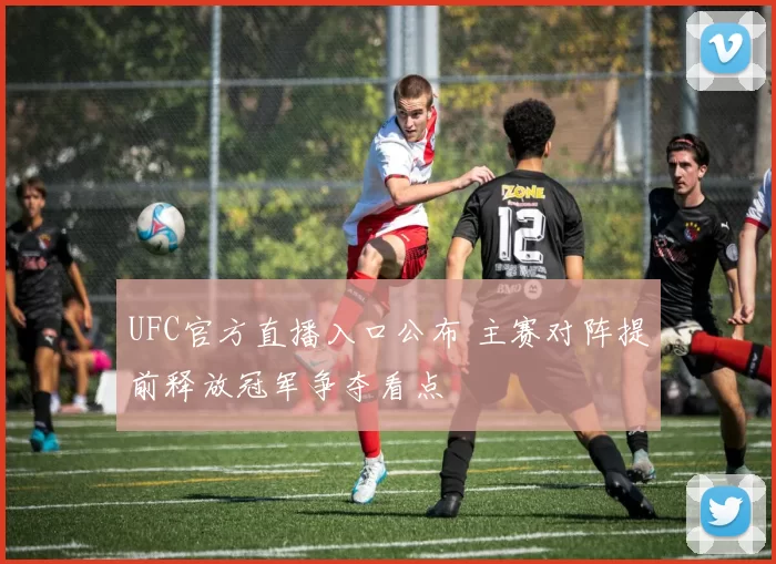 UFC官方直播入口公布 主赛对阵提前释放冠军争夺看点