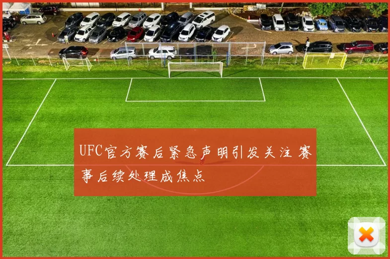 UFC官方赛后紧急声明引发关注 赛事后续处理成焦点